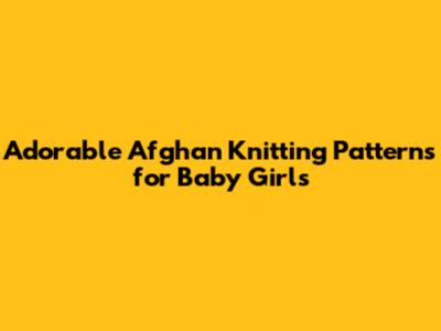 Adorable Afghan Knitting Patterns for Baby Girls