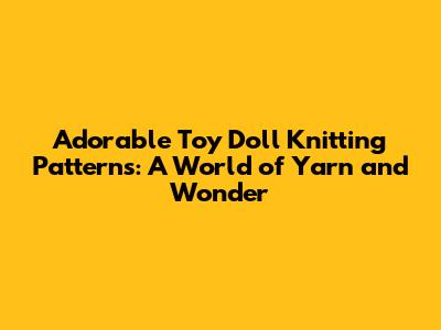 Adorable Toy Doll Knitting Patterns: A World of Yarn and Wonder