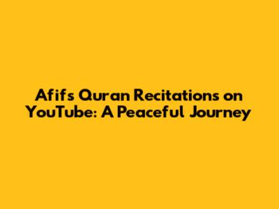 Afif's Quran Recitations on YouTube: A Peaceful Journey