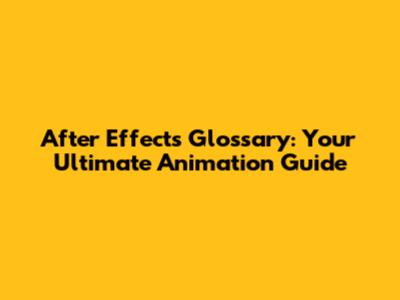 After Effects Glossary: Your Ultimate Animation Guide