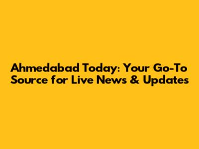 Ahmedabad Today: Your Go-To Source for Live News & Updates