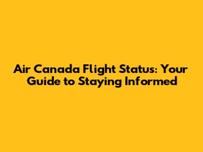 Air Canada Flight Status: Your Guide to Staying Informed