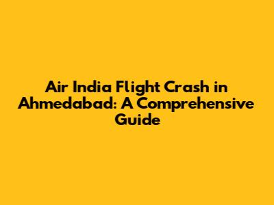 Air India Flight Crash in Ahmedabad: A Comprehensive Guide