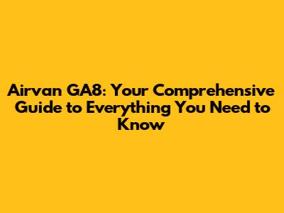 Airvan GA8: Your Comprehensive Guide to Everything You Need to Know