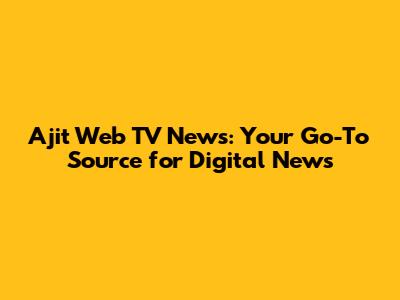 Ajit Web TV News: Your Go-To Source for Digital News