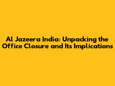 Al Jazeera India: Unpacking the Office Closure and Its Implications