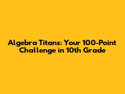 Algebra Titans: Your 100-Point Challenge in 10th Grade