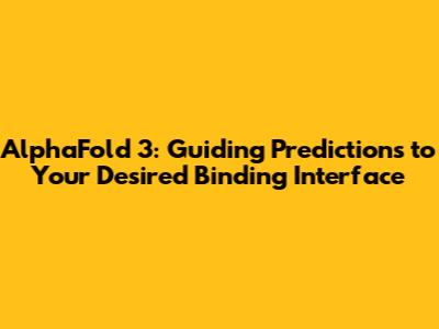 AlphaFold 3: Guiding Predictions to Your Desired Binding Interface