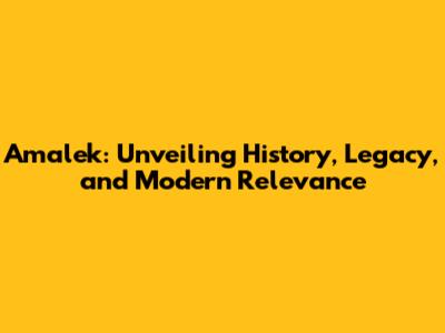 Amalek: Unveiling History, Legacy, and Modern Relevance