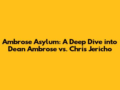 Ambrose Asylum: A Deep Dive into Dean Ambrose vs. Chris Jericho