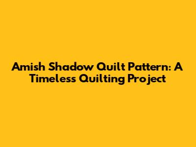 Amish Shadow Quilt Pattern: A Timeless Quilting Project