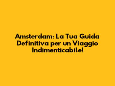 Amsterdam: La Tua Guida Definitiva per un Viaggio Indimenticabile!