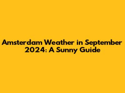 Amsterdam Weather in September 2024: A Sunny Guide