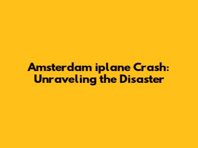 Amsterdam iplane Crash: Unraveling the Disaster