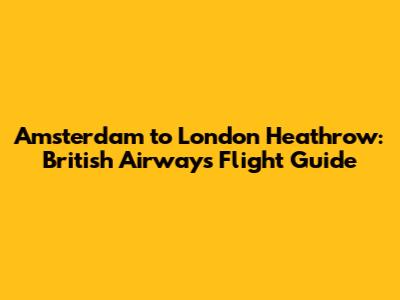 Amsterdam to London Heathrow: British Airways Flight Guide