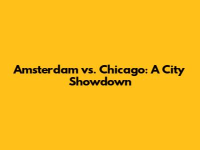 Amsterdam vs. Chicago: A City Showdown