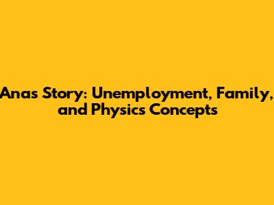 Ana's Story: Unemployment, Family, and Physics Concepts
