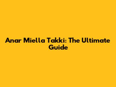 Anar Miella Takki: The Ultimate Guide