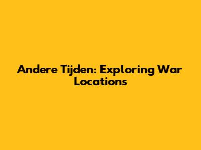 Andere Tijden: Exploring War Locations