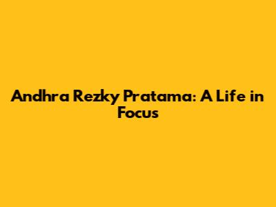 Andhra Rezky Pratama: A Life in Focus