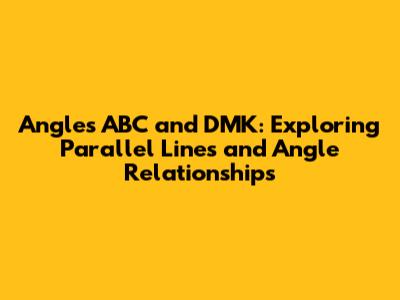 Angles ABC and DMK: Exploring Parallel Lines and Angle Relationships