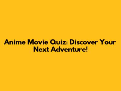 Anime Movie Quiz: Discover Your Next Adventure!