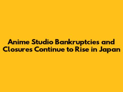 Anime Studio Bankruptcies and Closures Continue to Rise in Japan