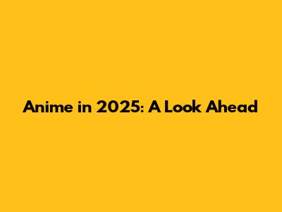 Anime in 2025: A Look Ahead