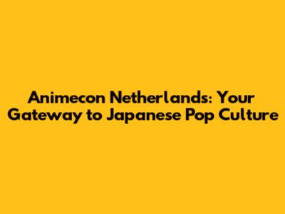 Animecon Netherlands: Your Gateway to Japanese Pop Culture