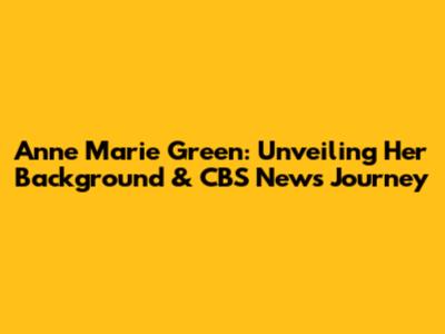 Anne Marie Green: Unveiling Her Background & CBS News Journey