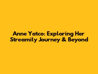 Anne Yatco: Exploring Her Streamily Journey & Beyond