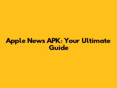 Apple News APK: Your Ultimate Guide
