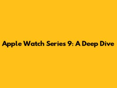 Apple Watch Series 9: A Deep Dive