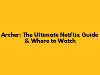 Archer: The Ultimate Netflix Guide & Where to Watch
