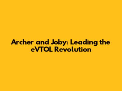 Archer and Joby: Leading the eVTOL Revolution