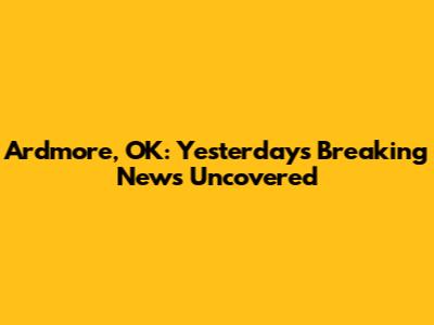 Ardmore, OK: Yesterday's Breaking News Uncovered