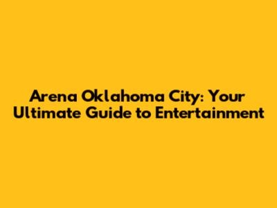 Arena Oklahoma City: Your Ultimate Guide to Entertainment