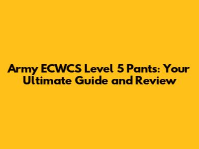 Army ECWCS Level 5 Pants: Your Ultimate Guide and Review