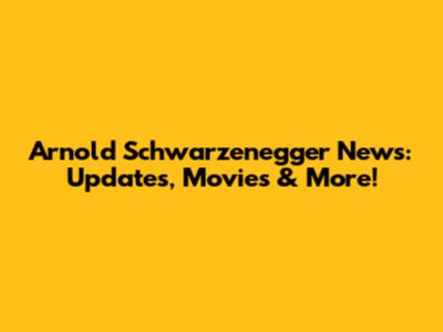 Arnold Schwarzenegger News: Updates, Movies & More!
