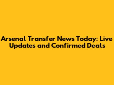 Arsenal Transfer News Today: Live Updates and Confirmed Deals