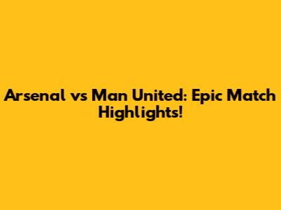 Arsenal vs Man United: Epic Match Highlights!