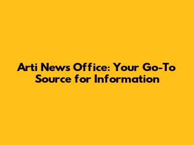 Arti News Office: Your Go-To Source for Information