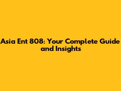 Asia Ent 808: Your Complete Guide and Insights
