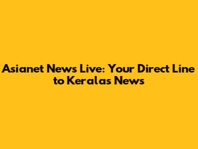 Asianet News Live: Your Direct Line to Kerala's News