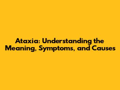Ataxia: Understanding the Meaning, Symptoms, and Causes