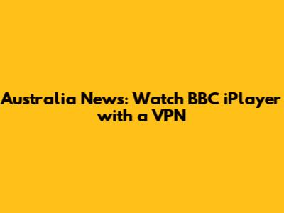 Australia News: Watch BBC iPlayer with a VPN