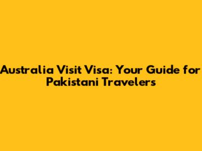 Australia Visit Visa: Your Guide for Pakistani Travelers