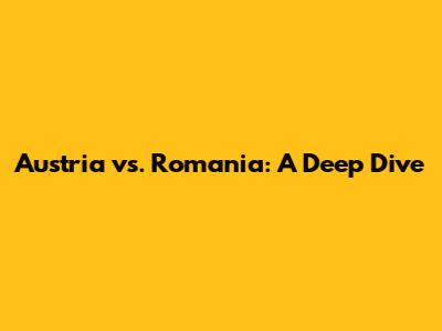 Austria vs. Romania: A Deep Dive