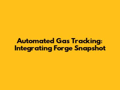 Automated Gas Tracking: Integrating Forge Snapshot