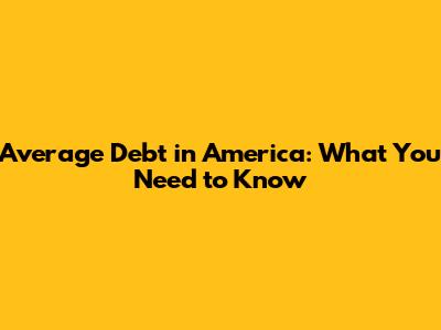 Average Debt in America: What You Need to Know